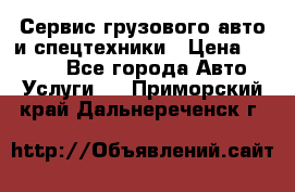 Сервис грузового авто и спецтехники › Цена ­ 1 000 - Все города Авто » Услуги   . Приморский край,Дальнереченск г.